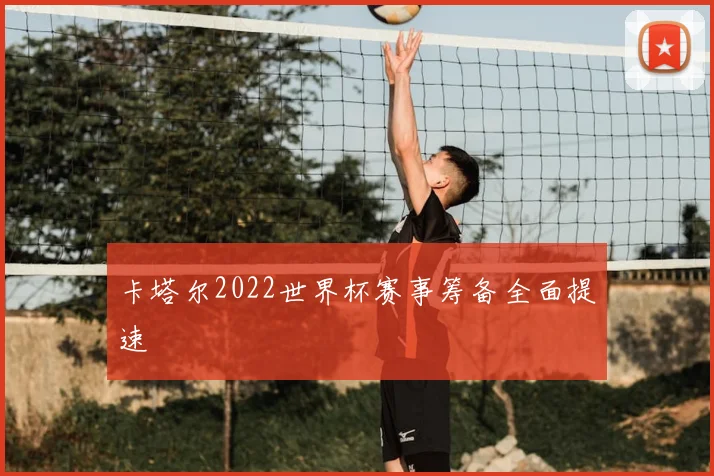 卡塔尔2022世界杯赛事筹备全面提速