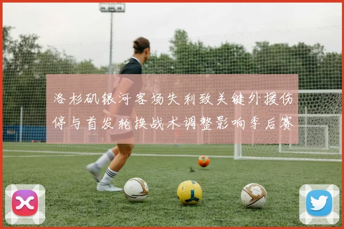 洛杉矶银河客场失利致关键外援伤停与首发轮换战术调整影响季后赛争夺