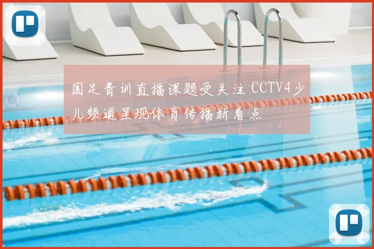 国足青训直播课题受关注 CCTV4少儿频道呈现体育传播新看点