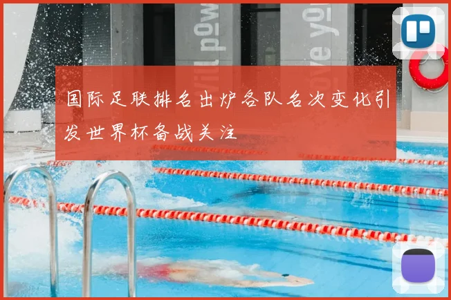 国际足联排名出炉各队名次变化引发世界杯备战关注