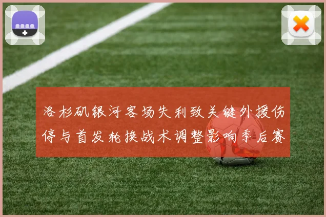 洛杉矶银河客场失利致关键外援伤停与首发轮换战术调整影响季后赛争夺