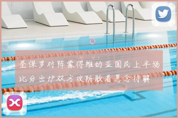 圣保罗对阵蒙得维的亚国民上半场比分出炉双方攻防胶着悬念待解