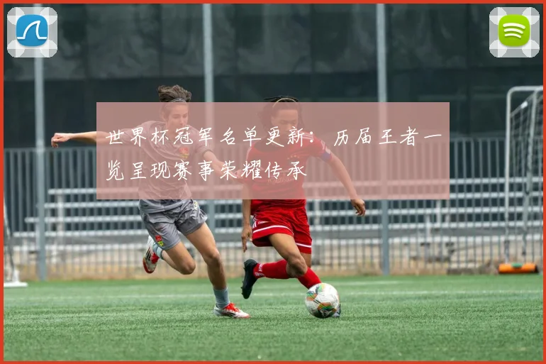 世界杯冠军名单更新：历届王者一览呈现赛事荣耀传承