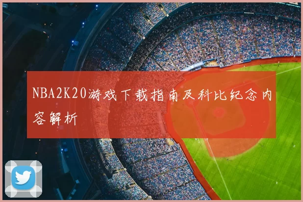 NBA2K20游戏下载指南及科比纪念内容解析