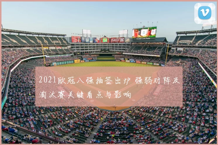 2021欧冠八强抽签出炉 强弱对阵及淘汰赛关键看点与影响