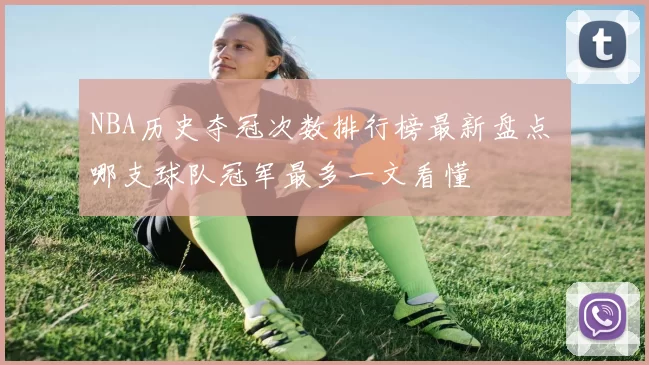 NBA历史夺冠次数排行榜最新盘点 哪支球队冠军最多一文看懂
