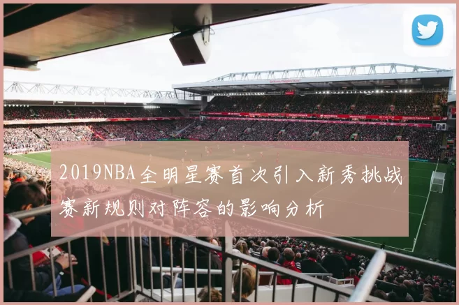 2019NBA全明星赛首次引入新秀挑战赛新规则对阵容的影响分析