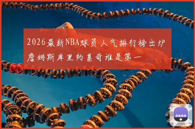 2026最新NBA球员人气排行榜出炉 詹姆斯库里约基奇谁是第一