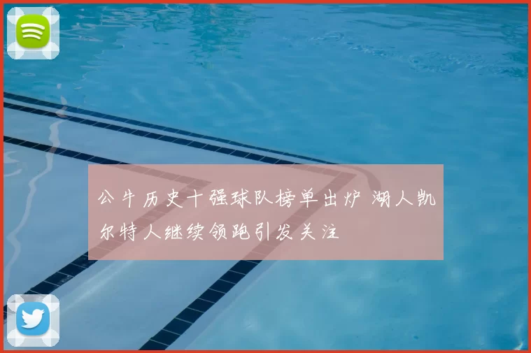 公牛历史十强球队榜单出炉 湖人凯尔特人继续领跑引发关注