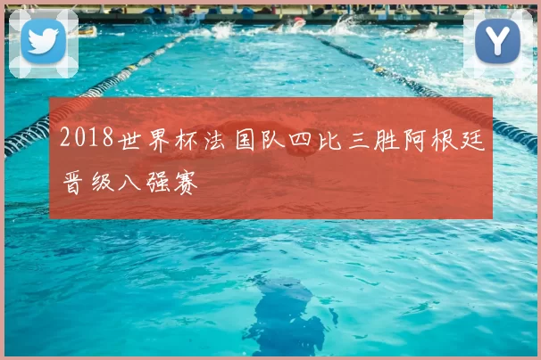 2018世界杯法国队四比三胜阿根廷晋级八强赛
