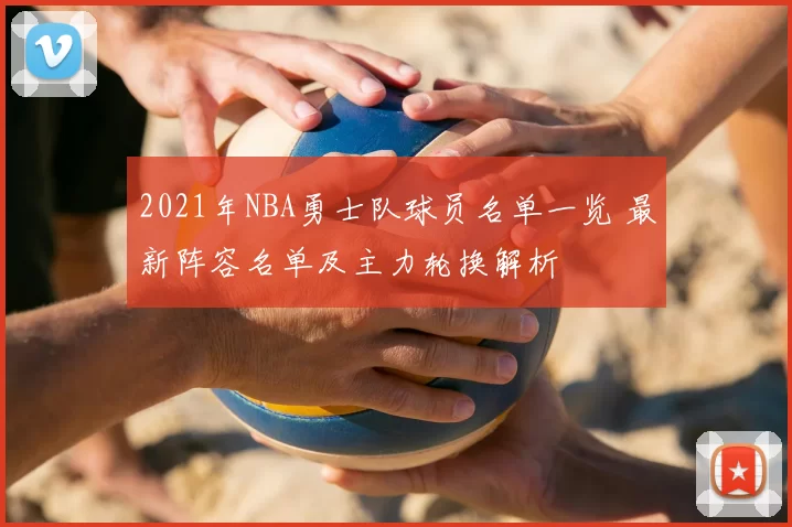 2021年NBA勇士队球员名单一览 最新阵容名单及主力轮换解析