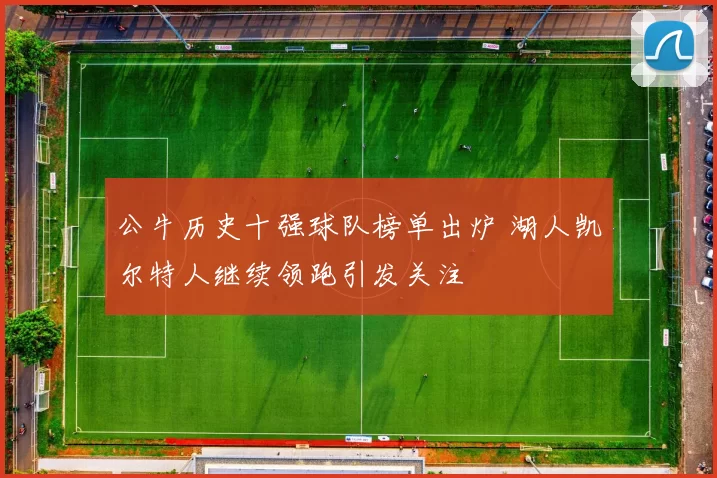 公牛历史十强球队榜单出炉 湖人凯尔特人继续领跑引发关注