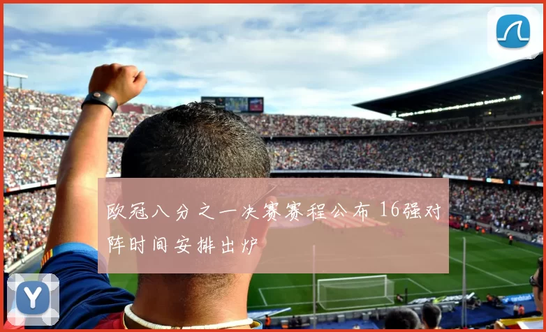 欧冠八分之一决赛赛程公布 16强对阵时间安排出炉