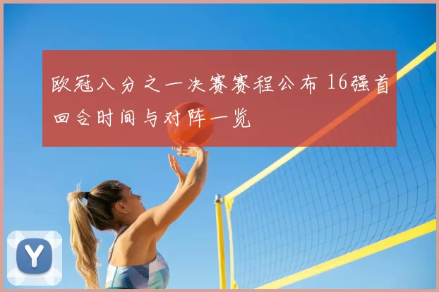 欧冠八分之一决赛赛程公布 16强首回合时间与对阵一览