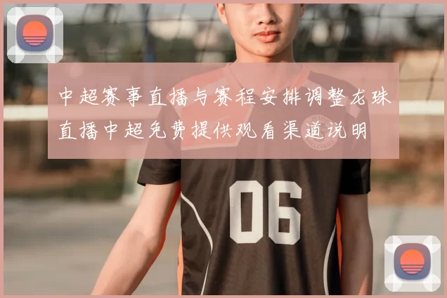 中超赛事直播与赛程安排调整龙珠直播中超免费提供观看渠道说明