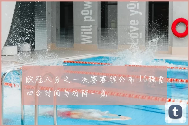 欧冠八分之一决赛赛程公布 16强首回合时间与对阵一览