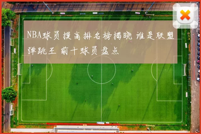 NBA球员摸高排名榜揭晓 谁是联盟弹跳王 前十球员盘点