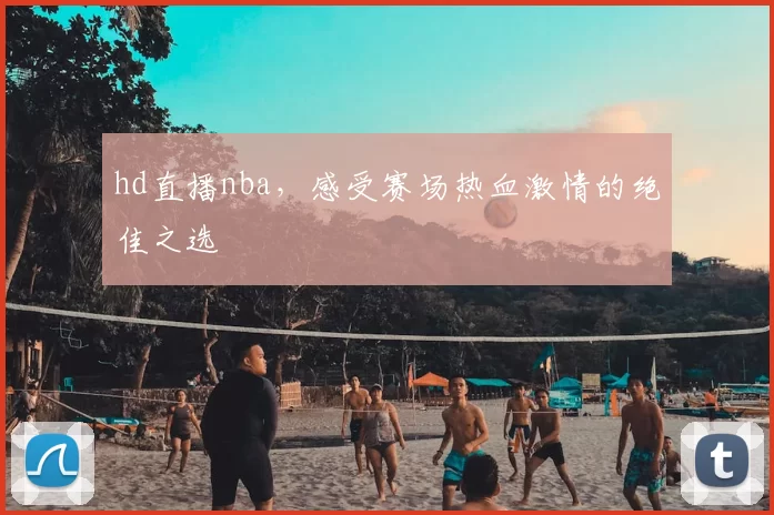 hd直播nba，感受赛场热血激情的绝佳之选