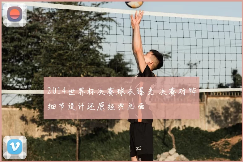 2014世界杯决赛球衣曝光 决赛对阵细节设计还原经典画面