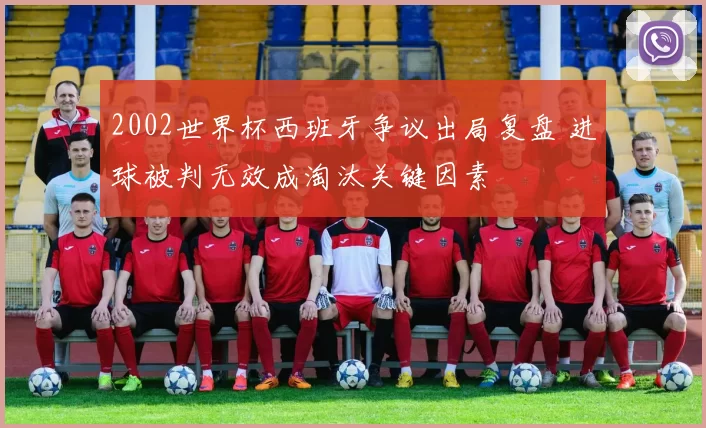 2002世界杯西班牙争议出局复盘 进球被判无效成淘汰关键因素