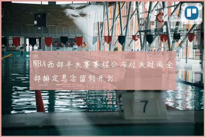 NBA西部半决赛赛程公布对决时间全部排定悬念留到开打