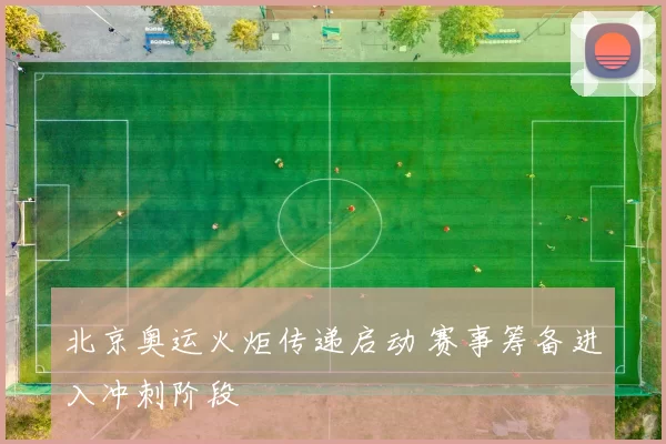 北京奥运火炬传递启动 赛事筹备进入冲刺阶段