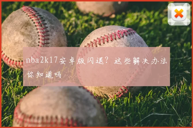 nba2k17安卓版闪退？这些解决办法你知道吗