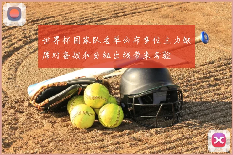 世界杯国家队名单公布多位主力缺席对备战和分组出线带来考验