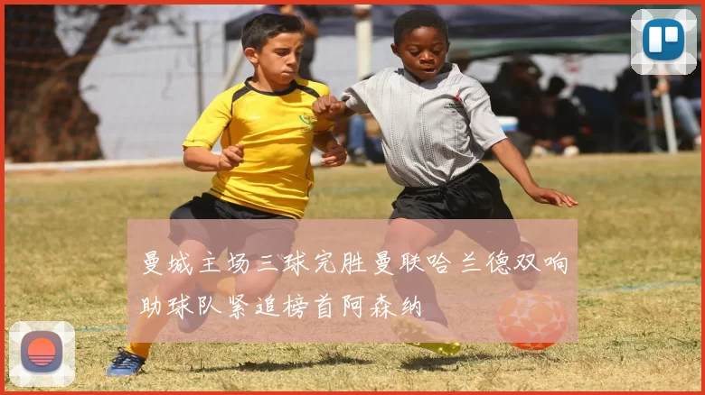 曼城主场三球完胜曼联哈兰德双响助球队紧追榜首阿森纳