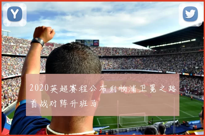 2020英超赛程公布利物浦卫冕之路首战对阵升班马