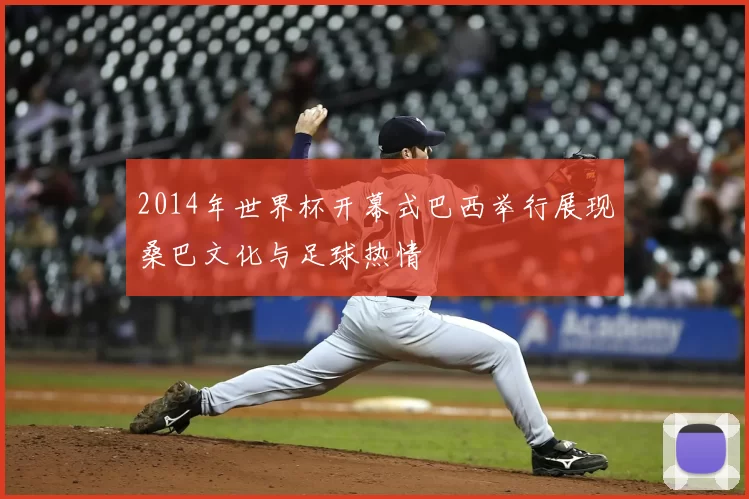 2014年世界杯开幕式巴西举行展现桑巴文化与足球热情