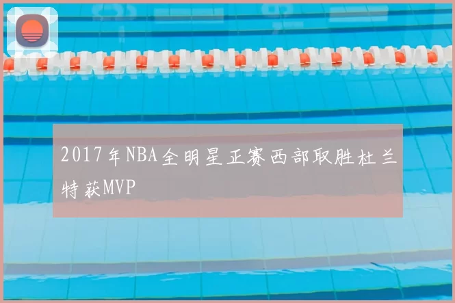 2017年NBA全明星正赛西部取胜杜兰特获MVP
