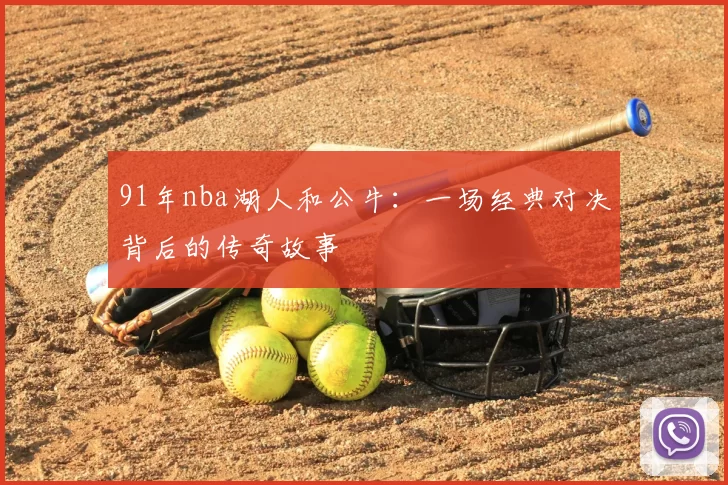 91年nba湖人和公牛:一场经典对决背后的传奇故事