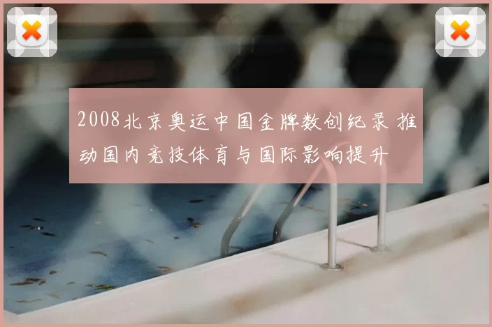 2008北京奥运中国金牌数创纪录 推动国内竞技体育与国际影响提升