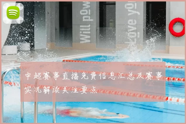 中超赛事直播免费信息汇总及赛事实况解读关注要点