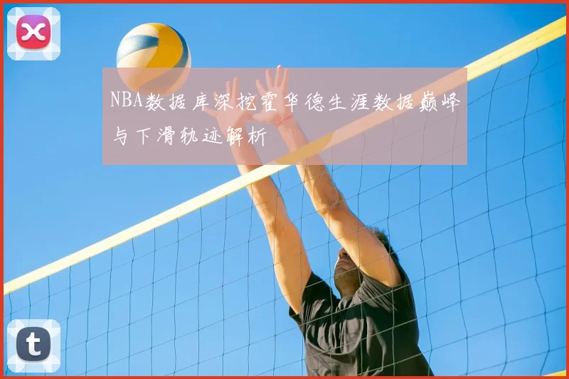 NBA数据库深挖霍华德生涯数据巅峰与下滑轨迹解析