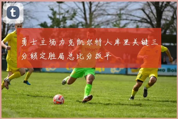 勇士主场力克凯尔特人库里关键三分锁定胜局总比分扳平