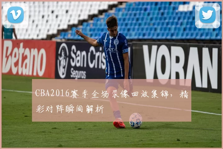 CBA2016赛季全场录像回放集锦，精彩对阵瞬间解析