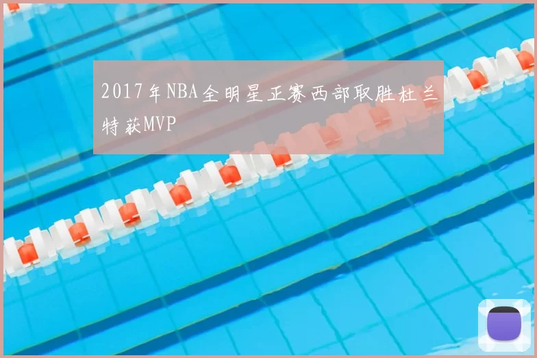 2017年NBA全明星正赛西部取胜杜兰特获MVP
