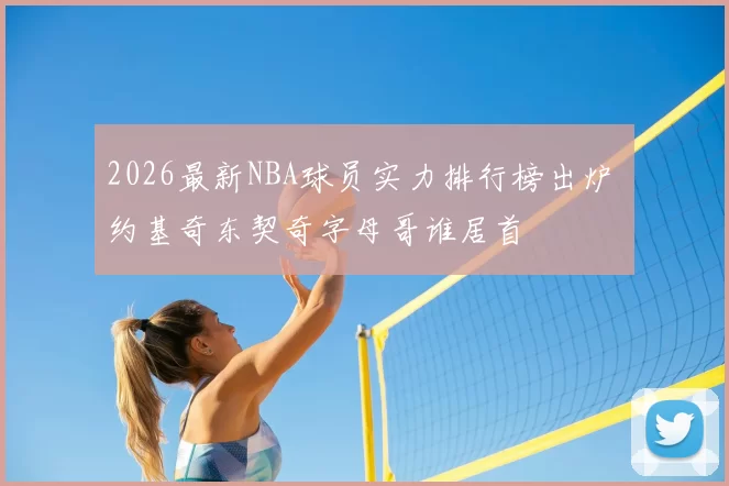 2026最新NBA球员实力排行榜出炉 约基奇东契奇字母哥谁居首
