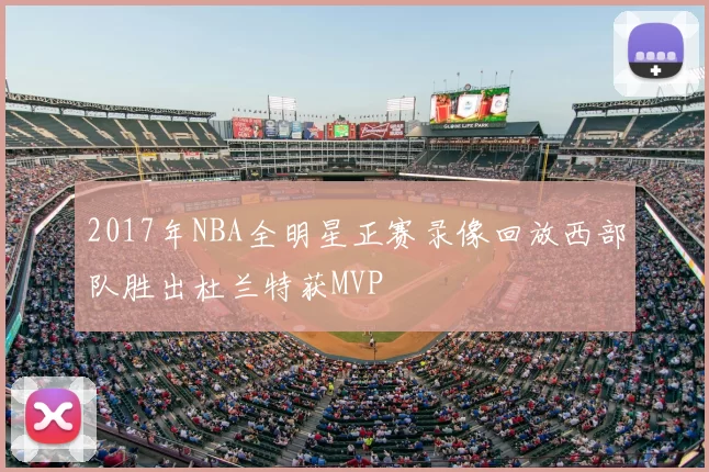 2017年NBA全明星正赛录像回放西部队胜出杜兰特获MVP