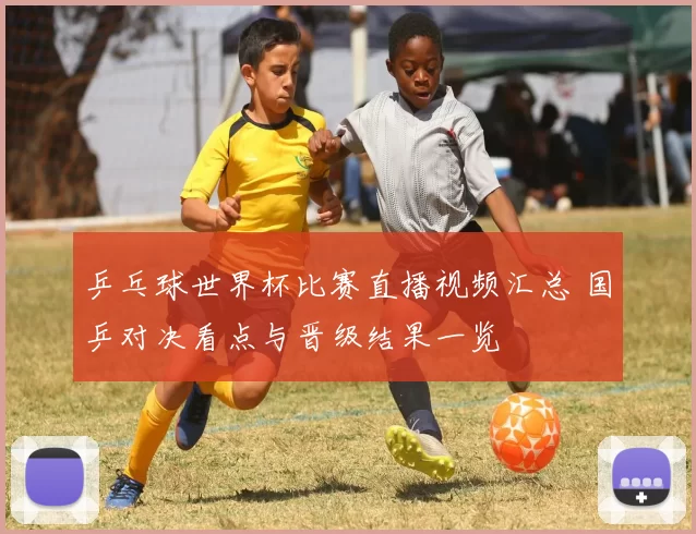 乒乓球世界杯比赛直播视频汇总 国乒对决看点与晋级结果一览