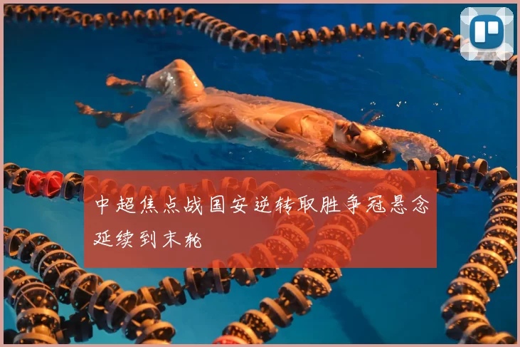 中超焦点战国安逆转取胜争冠悬念延续到末轮