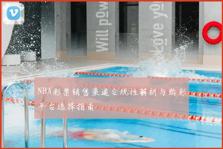 NBA彩票销售渠道合规性解析与购彩平台选择指南