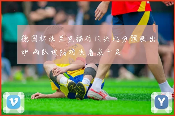 德国杯法兰克福对门兴比分预测出炉 两队攻防对决看点十足