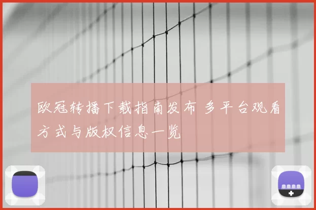欧冠转播下载指南发布 多平台观看方式与版权信息一览