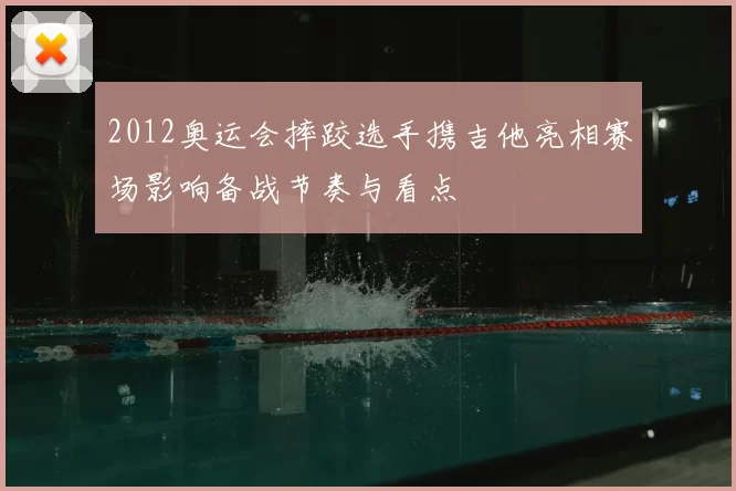 2012奥运会摔跤选手携吉他亮相赛场影响备战节奏与看点